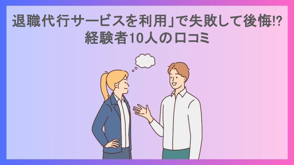 退職代行サービスを利用」で失敗して後悔!?経験者10人の口コミ